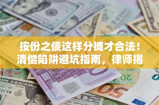 北京按份之债这样分摊才合法！清偿陷阱避坑指南，律师揭秘关键条款