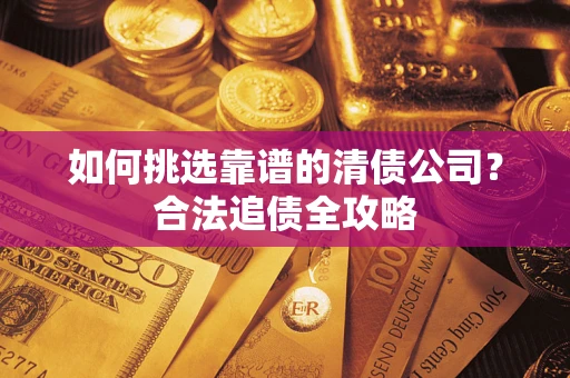 北京如何挑选靠谱的清债公司？合法追债全攻略