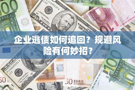北京企业逃债如何追回？规避风险有何妙招？