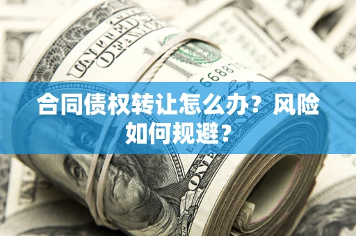 北京合同债权转让怎么办？风险如何规避？