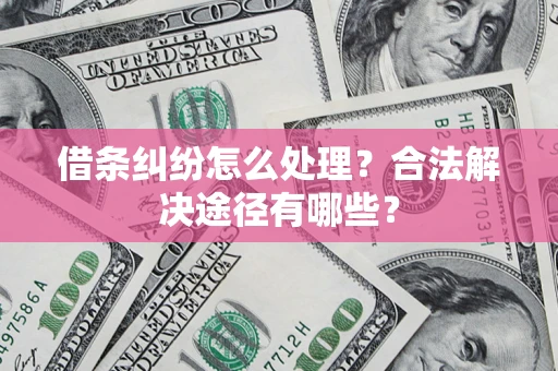 北京借条纠纷怎么处理？合法解决途径有哪些？