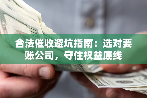 北京合法催收避坑指南：选对要账公司，守住权益底线