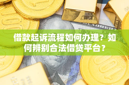 北京借款起诉流程如何办理？如何辨别合法借贷平台？