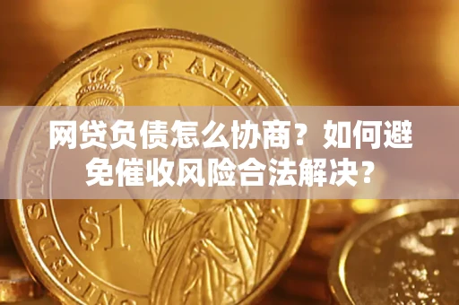 北京网贷负债怎么协商？如何避免催收风险合法解决？