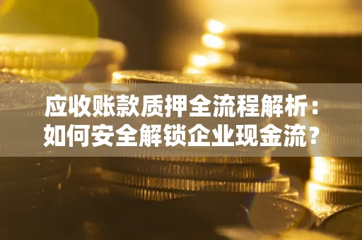 北京应收账款质押全流程解析：如何安全解锁企业现金流？