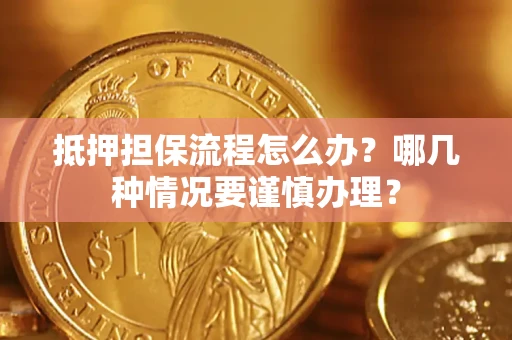 北京抵押担保流程怎么办？哪几种情况要谨慎办理？