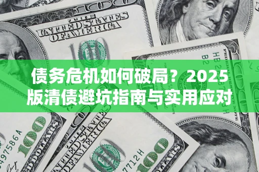 北京债务危机如何破局？2025版清债避坑指南与实用应对策略