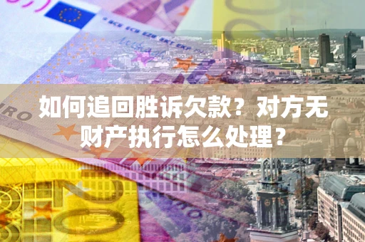 北京如何追回胜诉欠款？对方无财产执行怎么处理？
