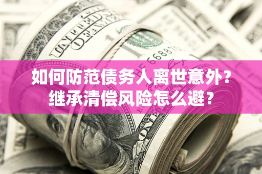 北京如何防范债务人离世意外？继承清偿风险怎么避？