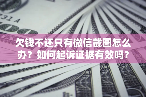 北京欠钱不还只有微信截图怎么办？如何起诉证据有效吗？