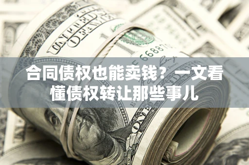 北京合同债权也能卖钱？一文看懂债权转让那些事儿