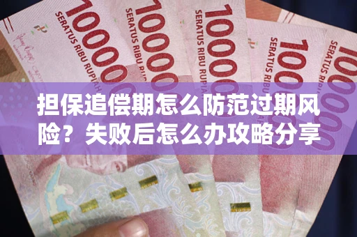 北京担保追偿期怎么防范过期风险？失败后怎么办攻略分享