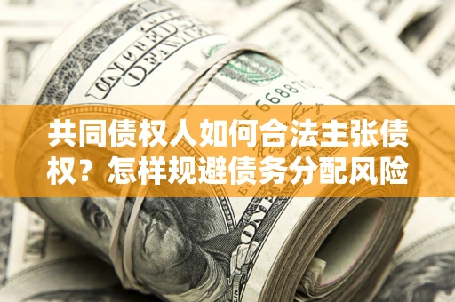 北京共同债权人如何合法主张债权？怎样规避债务分配风险？
