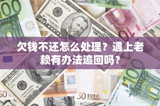北京欠钱不还怎么处理？遇上老赖有办法追回吗？