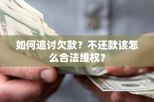 北京如何追讨欠款？不还款该怎么合法维权？