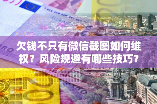 北京欠钱不只有微信截图如何维权？风险规避有哪些技巧？