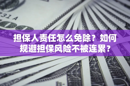 北京担保人责任怎么免除？如何规避担保风险不被连累？