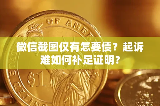 北京微信截图仅有怎要债？起诉难如何补足证明？