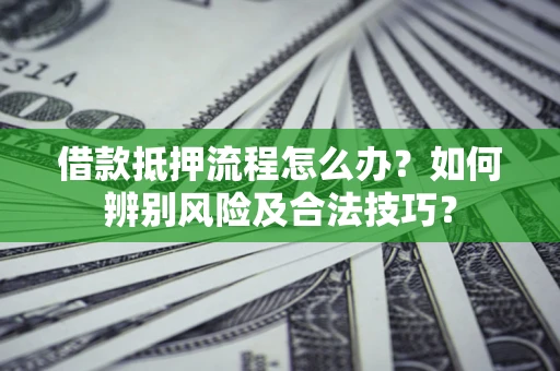 北京借款抵押流程怎么办？如何辨别风险及合法技巧？