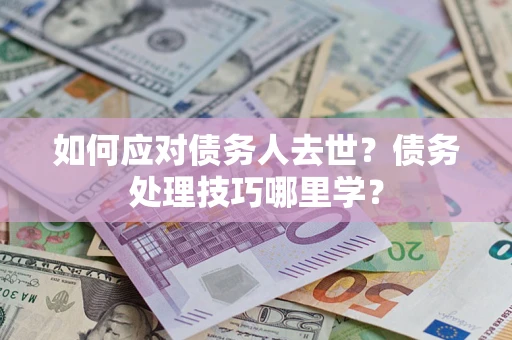 北京如何应对债务人去世？债务处理技巧哪里学？