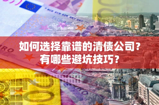 北京如何选择靠谱的清债公司？有哪些避坑技巧？
