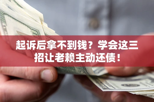 北京起诉后拿不到钱？学会这三招让老赖主动还债！