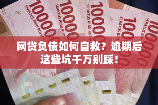 北京网贷负债如何自救？逾期后这些坑千万别踩！