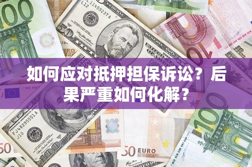 北京如何应对抵押担保诉讼？后果严重如何化解？