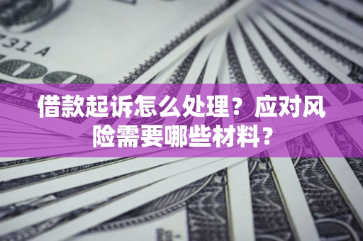 北京借款起诉怎么处理？应对风险需要哪些材料？