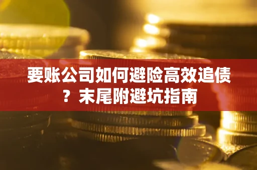 北京要账公司如何避险高效追债？末尾附避坑指南