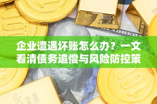 北京企业遭遇坏账怎么办？一文看清债务追偿与风险防控策略