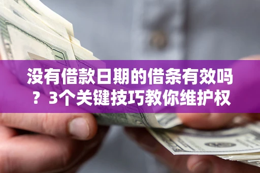 北京没有借款日期的借条有效吗？3个关键技巧教你维护权益