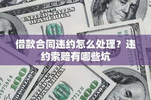 北京借款合同违约怎么处理？违约索赔有哪些坑