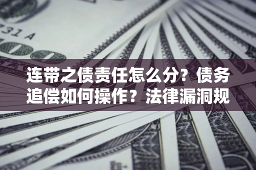 北京连带之债责任怎么分？债务追偿如何操作？法律漏洞规避指南