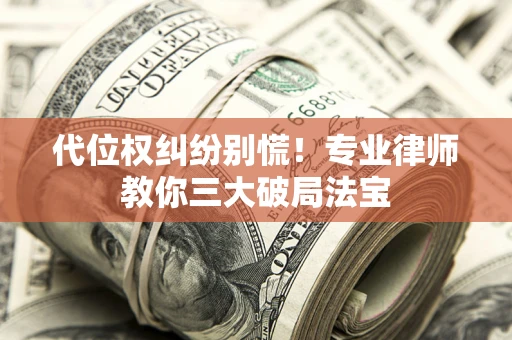 北京代位权纠纷别慌！专业律师教你三大破局法宝