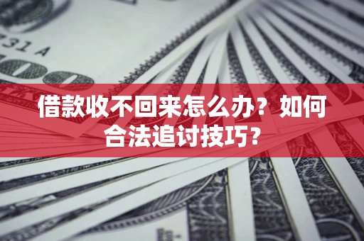 北京借款收不回来怎么办？如何合法追讨技巧？