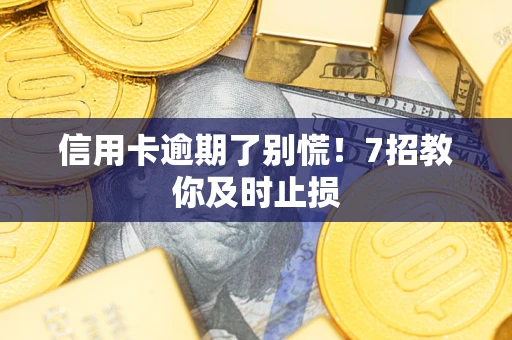 北京信用卡逾期了别慌！7招教你及时止损
