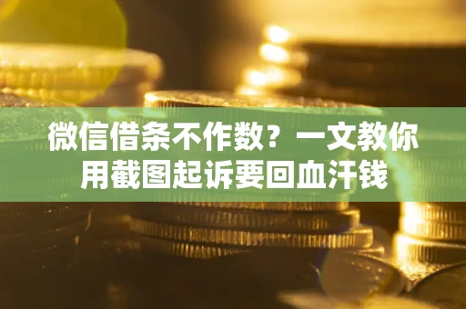 北京微信借条不作数？一文教你用截图起诉要回血汗钱