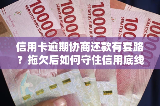 北京信用卡逾期协商还款有套路？拖欠后如何守住信用底线？