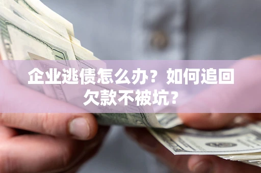 北京企业逃债怎么办？如何追回欠款不被坑？