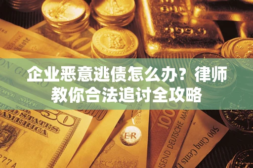 北京企业恶意逃债怎么办？律师教你合法追讨全攻略