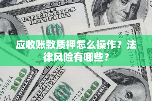 北京应收账款质押怎么操作？法律风险有哪些？