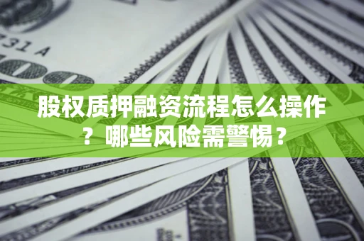 北京股权质押融资流程怎么操作？哪些风险需警惕？