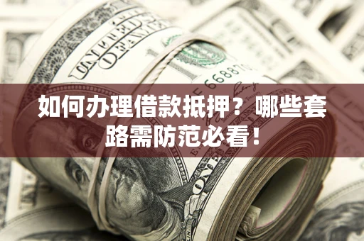 北京如何办理借款抵押？哪些套路需防范必看！