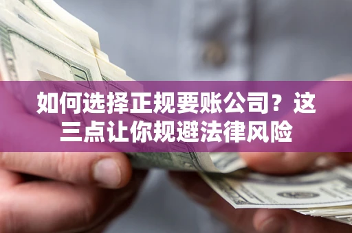 北京如何选择正规要账公司？这三点让你规避法律风险
