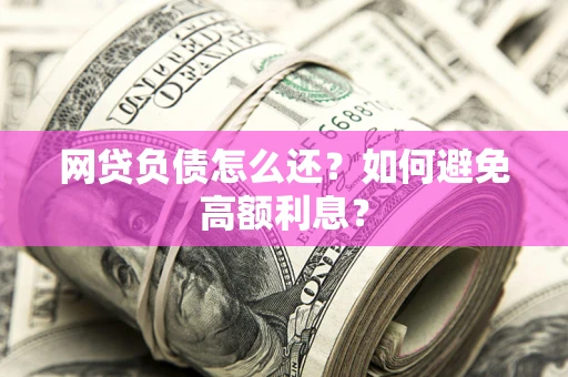 北京网贷负债怎么还？如何避免高额利息？
