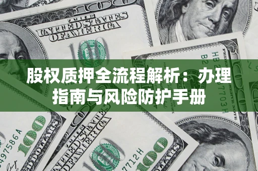 北京股权质押全流程解析：办理指南与风险防护手册