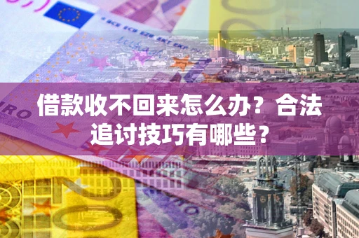 北京借款收不回来怎么办？合法追讨技巧有哪些？