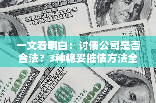北京一文看明白：讨债公司是否合法？3种稳妥催债方法全解析