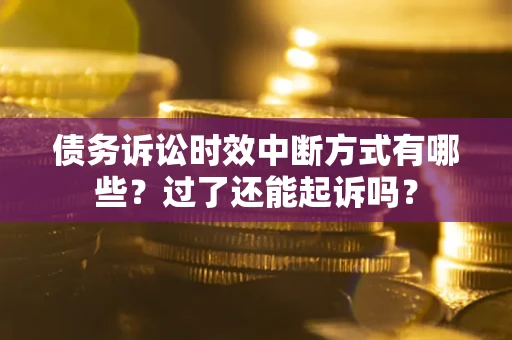 北京债务诉讼时效中断方式有哪些？过了还能起诉吗？